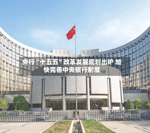 央行“十五五	”改革发展规划出炉 加快完善中央银行制度-第3张图片