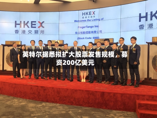 英特尔据悉拟扩大股票发售规模	，募资200亿美元-第2张图片