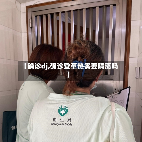 【确诊dj,确诊登革热需要隔离吗】