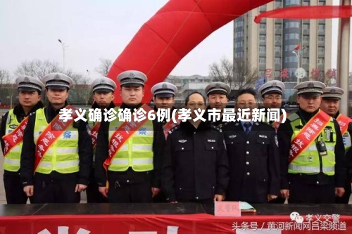 孝义确诊确诊6例(孝义市最近新闻)-第3张图片