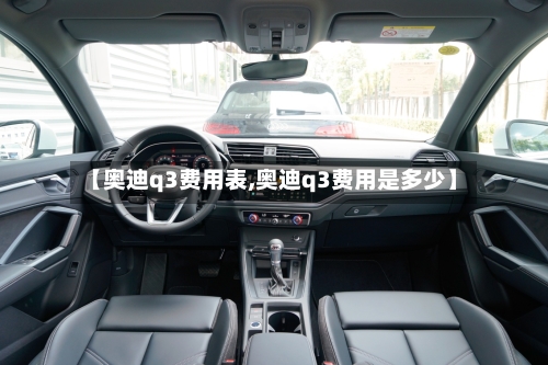 【奥迪q3费用表,奥迪q3费用是多少】-第3张图片