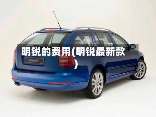 明锐的费用(明锐最新款)