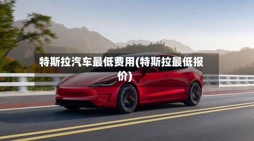 特斯拉汽车最低费用(特斯拉最低报价)