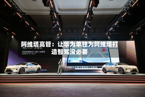 阿维塔高管：让华为单独为阿维塔打造智驾没必要