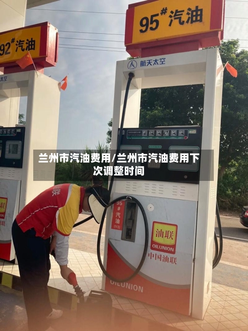 兰州市汽油费用/兰州市汽油费用下次调整时间