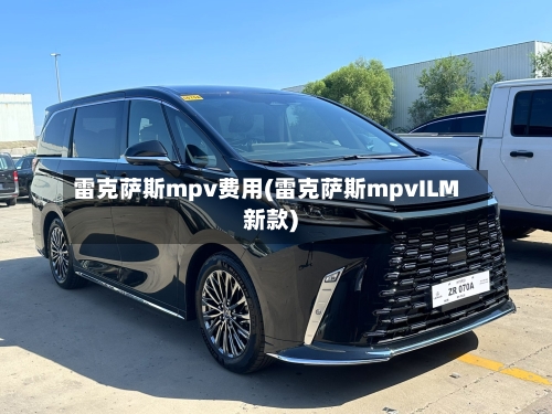 雷克萨斯mpv费用(雷克萨斯mpvILM新款)-第2张图片