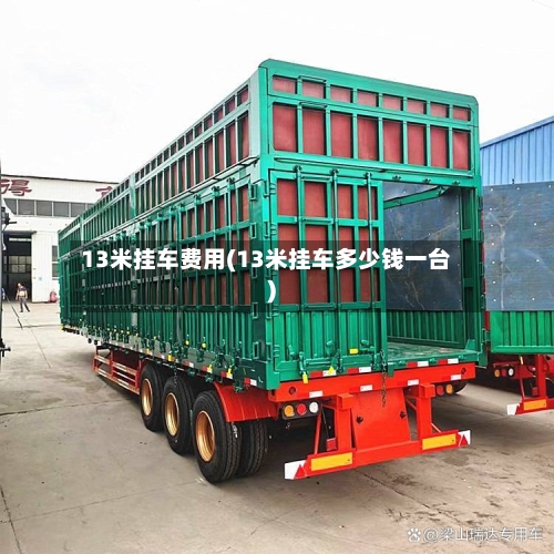 13米挂车费用(13米挂车多少钱一台)-第2张图片