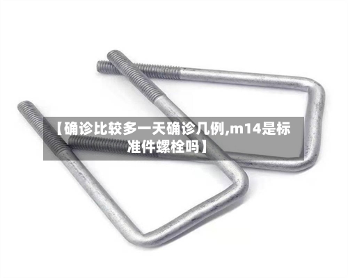 【确诊比较多一天确诊几例,m14是标准件螺栓吗】-第2张图片