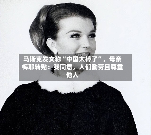 马斯克发文称“中国太棒了”，母亲梅耶转贴：我同意，人们勤劳且尊重他人-第3张图片