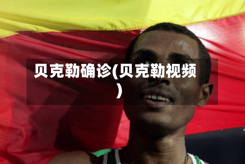 贝克勒确诊(贝克勒视频)