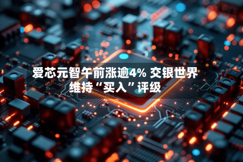 爱芯元智午前涨逾4% 交银世界维持“买入”评级-第1张图片