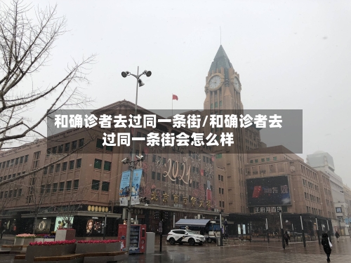 和确诊者去过同一条街/和确诊者去过同一条街会怎么样