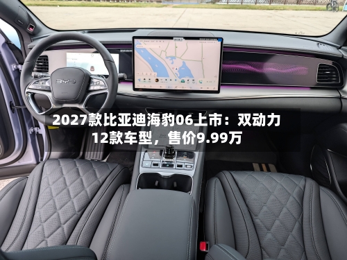 2027款比亚迪海豹06上市：双动力12款车型，售价9.99万-第2张图片