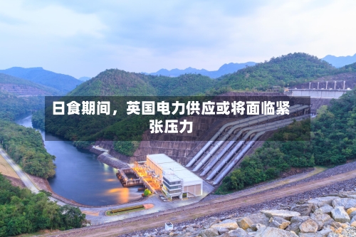 日食期间	，英国电力供应或将面临紧张压力-第2张图片