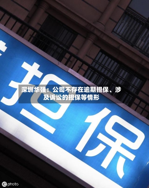 深圳华强：公司不存在逾期担保、涉及诉讼的担保等情形-第2张图片