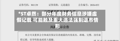 *ST卓然:部分年度财务信息涉嫌虚假记载 可能触及重大违法强制退市情形-第1张图片