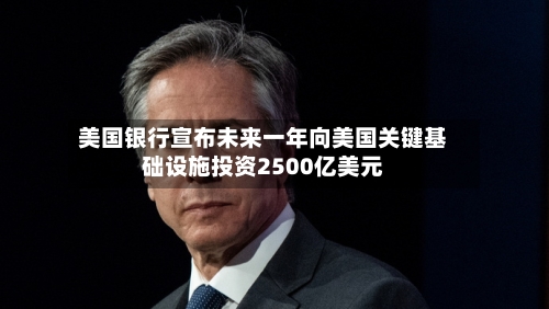 美国银行宣布未来一年向美国关键基础设施投资2500亿美元