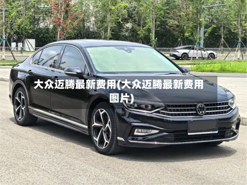 大众迈腾最新费用(大众迈腾最新费用图片)-第2张图片