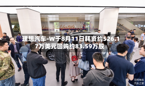 理想汽车-W于8月11日耗资约526.17万美元回购约83.59万股-第2张图片