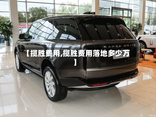 【揽胜费用,揽胜费用落地多少万】