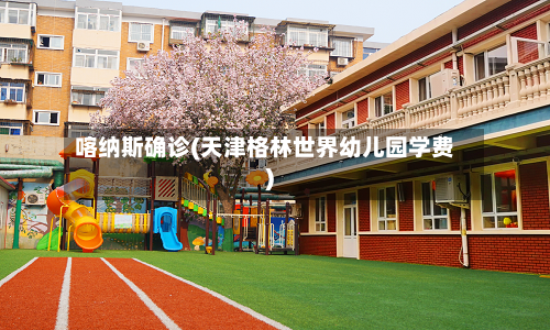 喀纳斯确诊(天津格林世界幼儿园学费)