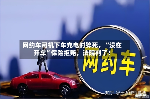网约车司机下车充电时猝死，“没在开车”保险拒赔，法院判了！