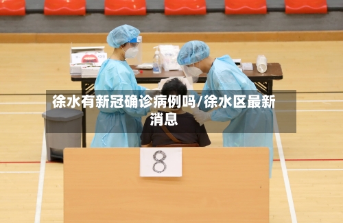 徐水有新冠确诊病例吗/徐水区最新消息-第3张图片