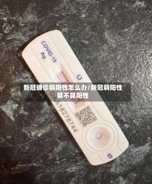 新冠确诊弱阳性怎么办/新冠弱阳性算不算阳性