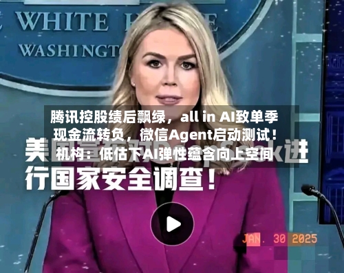 腾讯控股绩后飘绿，all in AI致单季现金流转负，微信Agent启动测试！机构：低估下AI弹性蕴含向上空间-第2张图片