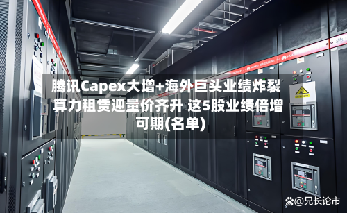 腾讯Capex大增+海外巨头业绩炸裂 算力租赁迎量价齐升 这5股业绩倍增可期(名单)-第1张图片