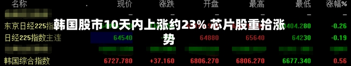 韩国股市10天内上涨约23% 芯片股重拾涨势-第3张图片