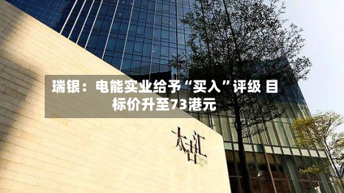 瑞银：电能实业给予“买入	”评级 目标价升至73港元-第2张图片