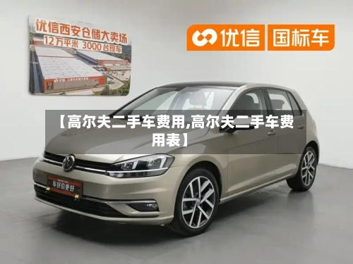 【高尔夫二手车费用,高尔夫二手车费用表】-第3张图片
