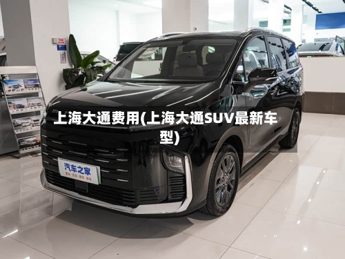上海大通费用(上海大通SUV最新车型)-第2张图片