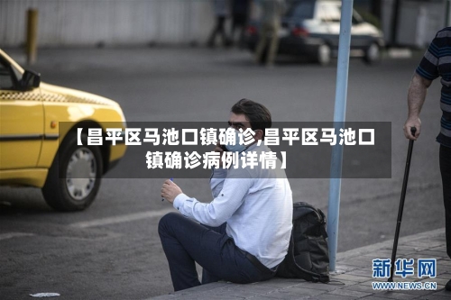 【昌平区马池口镇确诊,昌平区马池口镇确诊病例详情】-第3张图片