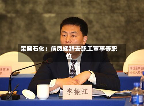 荣盛石化：俞凤娣辞去职工董事等职位