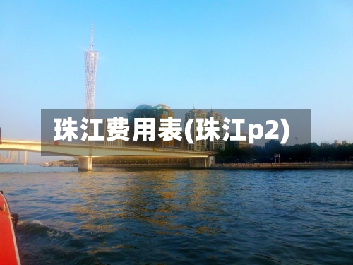 珠江费用表(珠江p2)