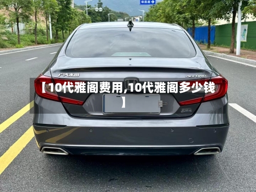 【10代雅阁费用,10代雅阁多少钱】