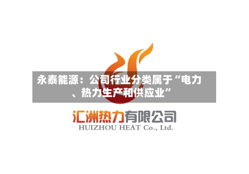 永泰能源：公司行业分类属于“电力、热力生产和供应业”-第2张图片