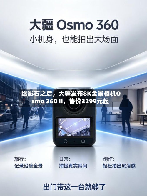 继影石之后，大疆发布8K全景相机Osmo 360 II，售价3299元起-第3张图片