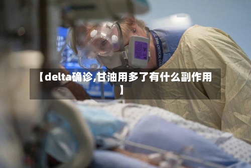 【delta确诊,甘油用多了有什么副作用】-第3张图片