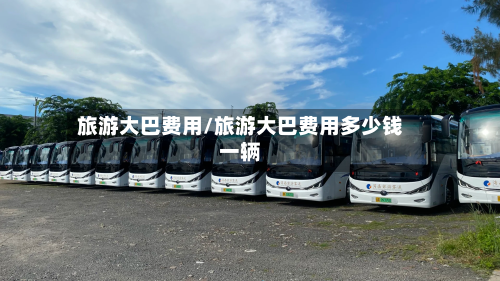 旅游大巴费用/旅游大巴费用多少钱一辆