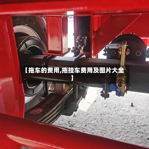 【拖车的费用,拖挂车费用及图片大全】