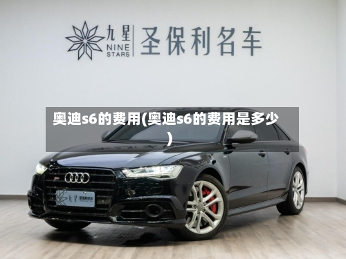 奥迪s6的费用(奥迪s6的费用是多少)-第2张图片