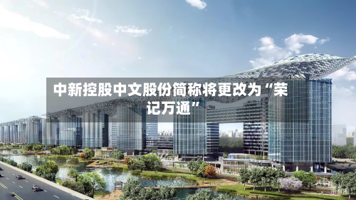 中新控股中文股份简称将更改为“荣记万通	”-第1张图片