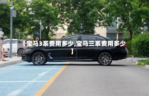 【宝马3系费用多少,宝马三系费用多少】-第3张图片