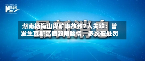 湖南杨梅山煤矿事故致7人失联：曾发生瓦斯高值超限险情	，多次被处罚-第2张图片