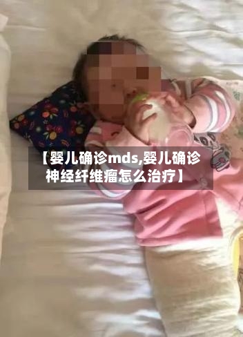 【婴儿确诊mds,婴儿确诊神经纤维瘤怎么治疗】