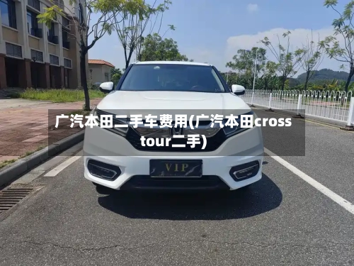 广汽本田二手车费用(广汽本田crosstour二手)