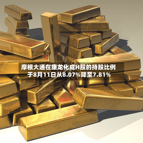 摩根大通在康龙化成H股的持股比例于8月11日从8.07%降至7.81%-第2张图片